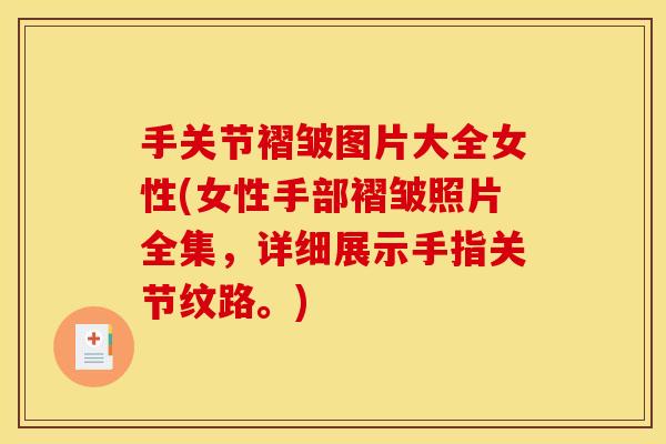 手关节褶皱图片大全女性(女性手部褶皱照片全集,详细展示手指关节纹路。) 手关节褶皱图片大全女性(女性手部褶皱照片全集,详细展示手指关节纹路。)