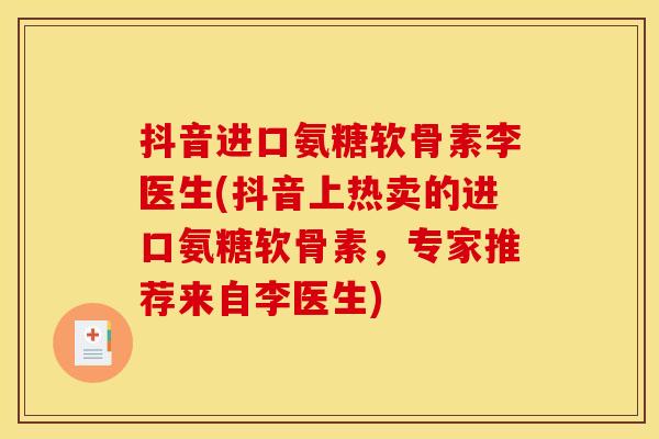 抖音进口氨糖软骨素李医生(抖音上热卖的进口氨糖软骨素，专家推荐来自李医生)