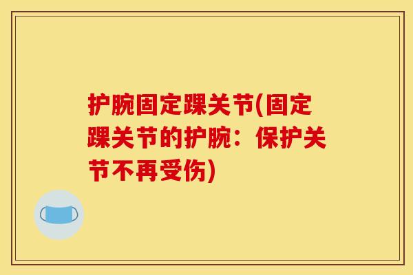 护腕固定踝关节(固定踝关节的护腕：保护关节不再受伤)