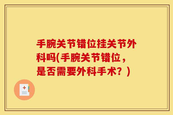 手腕关节错位挂关节外科吗(手腕关节错位,是否需要外科手术?) 手腕关节错位挂关节外科吗(手腕关节错位,是否需要外科手术?)