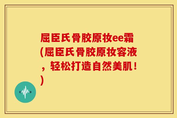 屈臣氏骨胶原妆ee霜(屈臣氏骨胶原妆容液,轻松打造自然美肌!) 屈臣氏骨胶原妆ee霜(屈臣氏骨胶原妆容液,轻松打造自然美肌!)