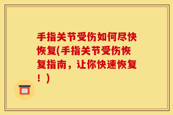手指关节受伤如何尽快恢复(手指关节受伤恢复指南，让你快速恢复！)