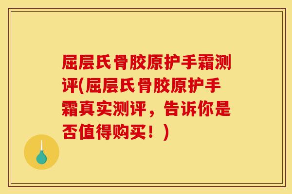 屈层氏骨胶原护手霜测评(屈层氏骨胶原护手霜真实测评,告诉你是否值得购买!) 屈层氏骨胶原护手霜测评(屈层氏骨胶原护手霜真实测评,告诉你是否值得购买!)