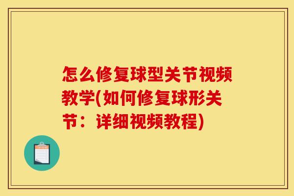 怎么修复球型关节视频教学(如何修复球形关节:详细视频教程) 怎么修复球型关节视频教学(如何修复球形关节:详细视频教程)