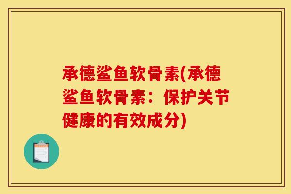 承德鲨鱼软骨素(承德鲨鱼软骨素:保护关节健康的有效成分) 承德鲨鱼软骨素(承德鲨鱼软骨素:保护关节健康的有效成分)