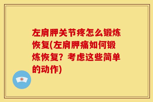 左肩胛关节疼怎么锻炼恢复(左肩胛痛如何锻炼恢复?考虑这些简单的动作) 左肩胛关节疼怎么锻炼恢复(左肩胛痛如何锻炼恢复?考虑这些简单的动作)