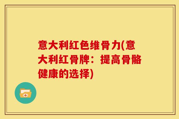 意大利红色维骨力(意大利红骨牌:提高骨骼健康的选择) 意大利红色维骨力(意大利红骨牌:提高骨骼健康的选择)
