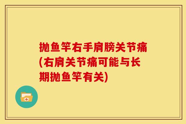 抛鱼竿右手肩膀关节痛(右肩关节痛可能与长期抛鱼竿有关)