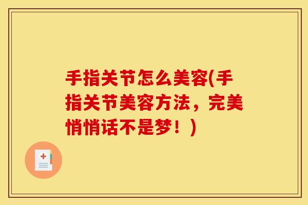 手指关节怎么美容(手指关节美容方法,完美悄悄话不是梦!) 手指关节怎么美容(手指关节美容方法,完美悄悄话不是梦!)