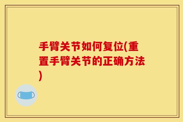 手臂关节如何复位(重置手臂关节的正确方法) 手臂关节如何复位(重置手臂关节的正确方法)