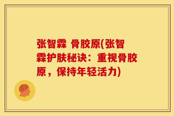 张智霖 骨胶原(张智霖护肤秘诀:重视骨胶原,保持年轻活力) 张智霖 骨胶原(张智霖护肤秘诀:重视骨胶原,保持年轻活力)