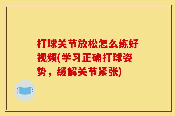 打球关节放松怎么练好视频(学习正确打球姿势,缓解关节紧张) 打球关节放松怎么练好视频(学习正确打球姿势,缓解关节紧张)