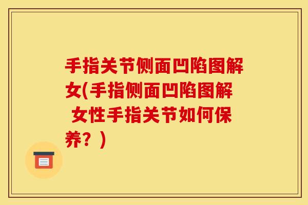 手指关节侧面凹陷图解女(手指侧面凹陷图解 女性手指关节如何保养?) 手指关节侧面凹陷图解女(手指侧面凹陷图解 女性手指关节如何保养?)