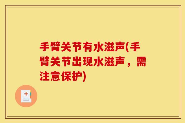 手臂关节有水滋声(手臂关节出现水滋声,需注意保护) 手臂关节有水滋声(手臂关节出现水滋声,需注意保护)