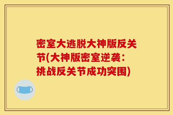 密室大逃脱大神版反关节(大神版密室逆袭：挑战反关节成功突围)