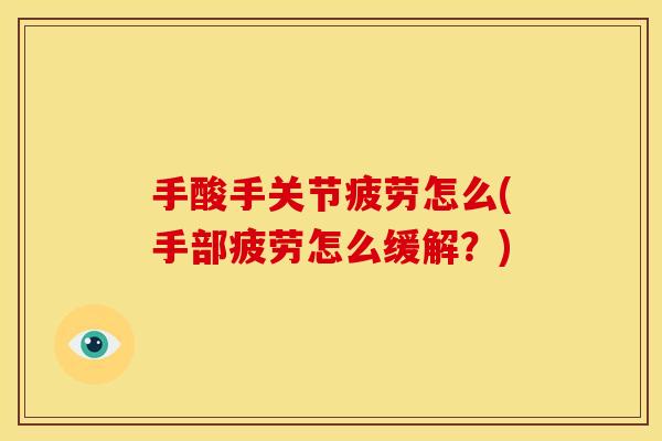 手酸手关节疲劳怎么(手部疲劳怎么缓解?) 手酸手关节疲劳怎么(手部疲劳怎么缓解?)