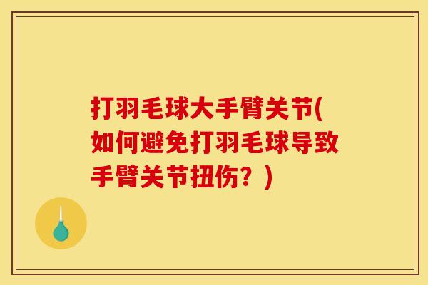 打羽毛球大手臂关节(如何避免打羽毛球导致手臂关节扭伤？)
