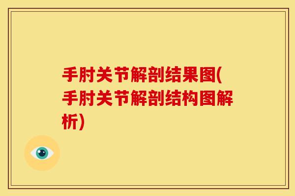 手肘关节解剖结果图(手肘关节解剖结构图解析) 手肘关节解剖结果图(手肘关节解剖结构图解析)