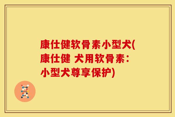 康仕健软骨素小型犬(康仕健 犬用软骨素:小型犬尊享保护) 康仕健软骨素小型犬(康仕健 犬用软骨素:小型犬尊享保护)
