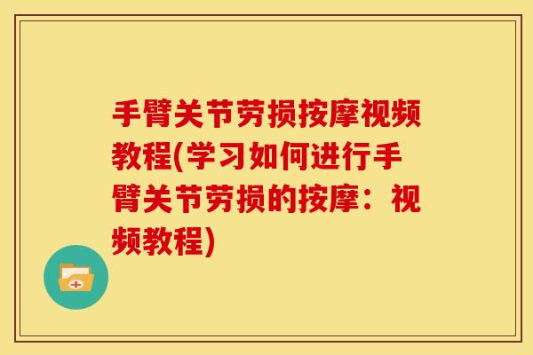 手臂关节劳损按摩视频教程(学习如何进行手臂关节劳损的按摩：视频教程)