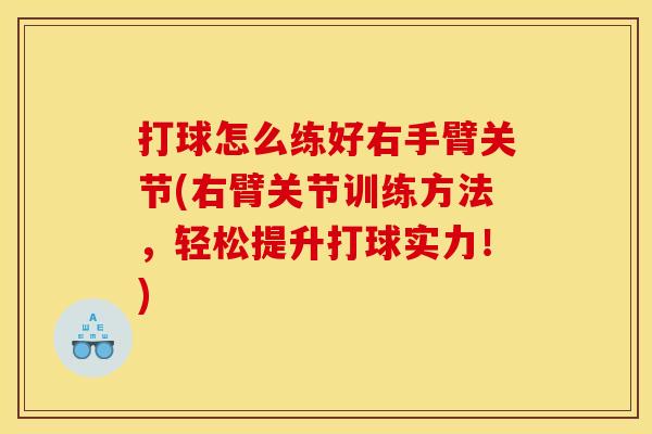 打球怎么练好右手臂关节(右臂关节训练方法,轻松提升打球实力!) 打球怎么练好右手臂关节(右臂关节训练方法,轻松提升打球实力!)
