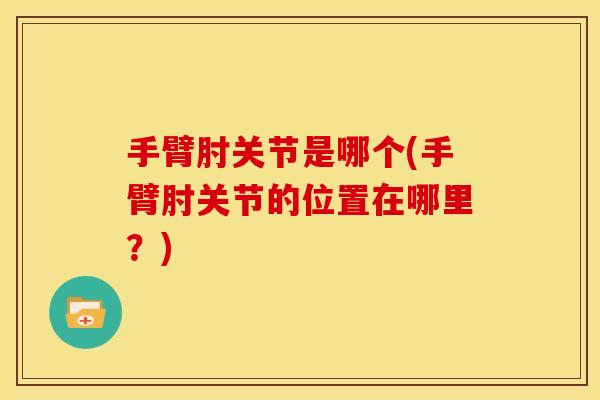 手臂肘关节是哪个(手臂肘关节的位置在哪里?) 手臂肘关节是哪个(手臂肘关节的位置在哪里?)