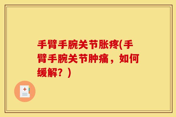 手臂手腕关节胀疼(手臂手腕关节肿痛,如何缓解?) 手臂手腕关节胀疼(手臂手腕关节肿痛,如何缓解?)