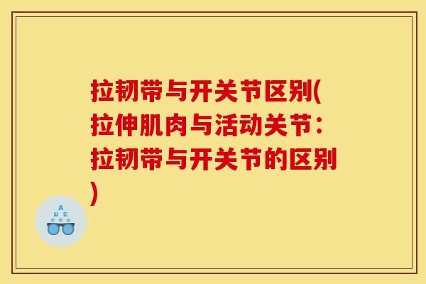 拉韧带与开关节区别(拉伸肌肉与活动关节:拉韧带与开关节的区别) 拉韧带与开关节区别(拉伸肌肉与活动关节:拉韧带与开关节的区别)