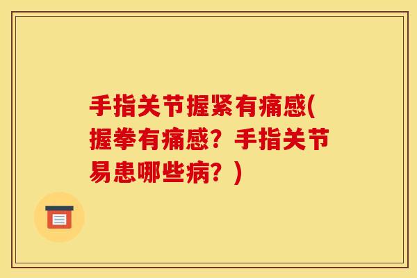 手指关节握紧有痛感(握拳有痛感?手指关节易患哪些?) 手指关节握紧有痛感(握拳有痛感?手指关节易患哪些?)