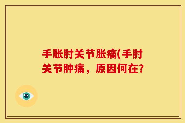 手胀肘关节胀痛(手肘关节肿痛，原因何在？