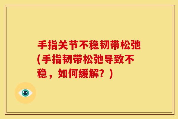 手指关节不稳韧带松弛(手指韧带松弛导致不稳，如何缓解？)