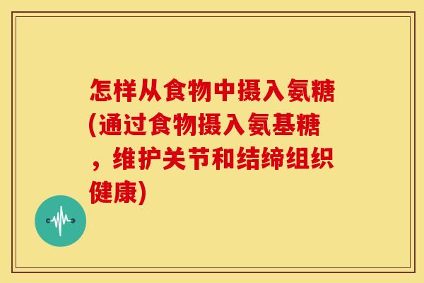 怎样从食物中摄入氨糖(通过食物摄入氨基糖,维护关节和结缔组织健康) 怎样从食物中摄入氨糖(通过食物摄入氨基糖,维护关节和结缔组织健康)