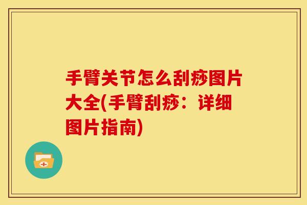 手臂关节怎么刮痧图片大全(手臂刮痧：详细图片指南)
