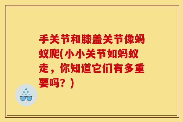 手关节和膝盖关节像蚂蚁爬(小小关节如蚂蚁走,你知道它们有多重要吗?) 手关节和膝盖关节像蚂蚁爬(小小关节如蚂蚁走,你知道它们有多重要吗?)