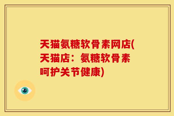 天猫氨糖软骨素网店(天猫店:氨糖软骨素 呵护关节健康) 天猫氨糖软骨素网店(天猫店:氨糖软骨素 呵护关节健康)