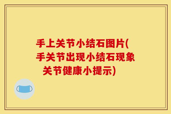 手上关节小结石图片(手关节出现小结石现象  关节健康小提示)