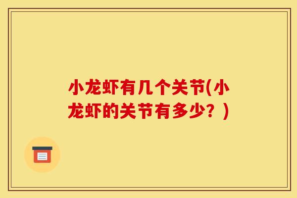 小龙虾有几个关节(小龙虾的关节有多少?) 小龙虾有几个关节(小龙虾的关节有多少?)
