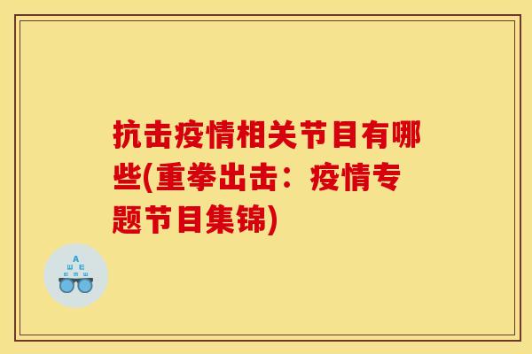抗击疫情相关节目有哪些(重拳出击：疫情专题节目集锦)