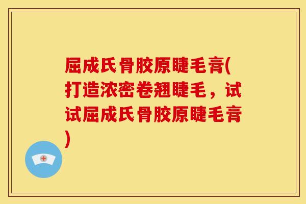 屈成氏骨胶原睫毛膏(打造浓密卷翘睫毛,试试屈成氏骨胶原睫毛膏) 屈成氏骨胶原睫毛膏(打造浓密卷翘睫毛,试试屈成氏骨胶原睫毛膏)