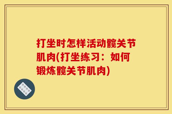打坐时怎样活动髋关节肌肉(打坐练习:如何锻炼髋关节肌肉) 打坐时怎样活动髋关节肌肉(打坐练习:如何锻炼髋关节肌肉)