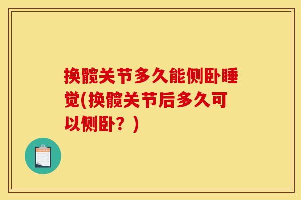 换髋关节多久能侧卧睡觉(换髋关节后多久可以侧卧？)
