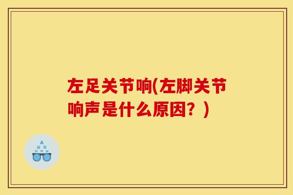 左足关节响(左脚关节响声是什么原因？)