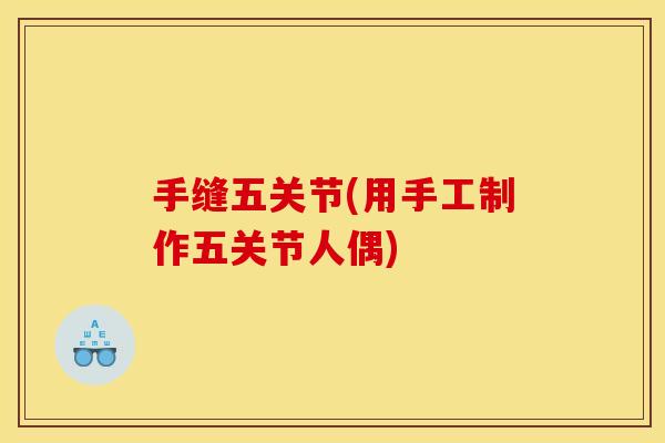 手缝五关节(用手工制作五关节人偶) 手缝五关节(用手工制作五关节人偶)