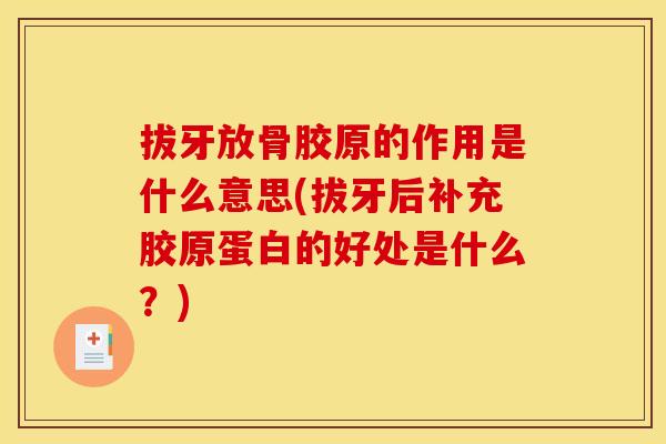 拔牙放骨胶原的作用是什么意思(拔牙后补充胶原蛋白的好处是什么？)
