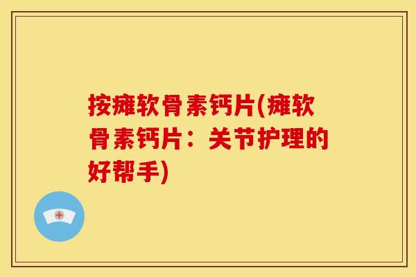 按瘫软骨素钙片(瘫软骨素钙片：关节护理的好帮手)