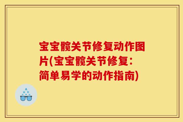 宝宝髋关节修复动作图片(宝宝髋关节修复:简单易学的动作指南) 宝宝髋关节修复动作图片(宝宝髋关节修复:简单易学的动作指南)