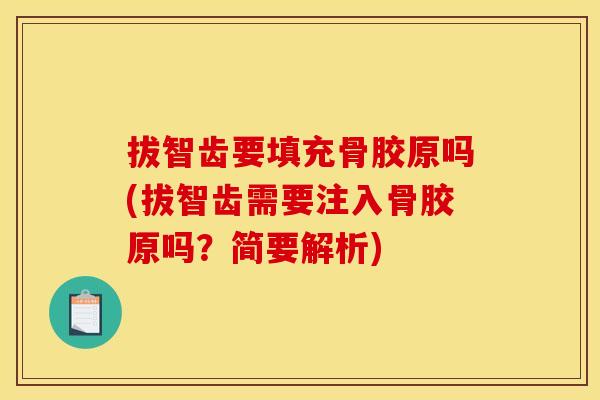 拔智齿要填充骨胶原吗(拔智齿需要注入骨胶原吗?简要解析) 拔智齿要填充骨胶原吗(拔智齿需要注入骨胶原吗?简要解析)