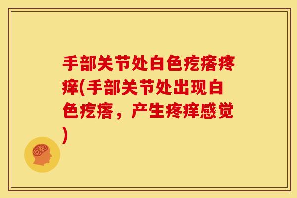 手部关节处白色疙瘩疼痒(手部关节处出现白色疙瘩，产生疼痒感觉)