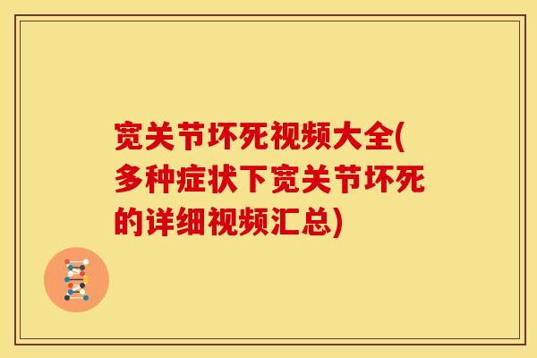 宽关节坏死视频大全(多种症状下宽关节坏死的详细视频汇总)