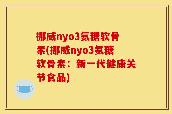 挪威nyo3氨糖软骨素(挪威nyo3氨糖软骨素：新一代健康关节食品)